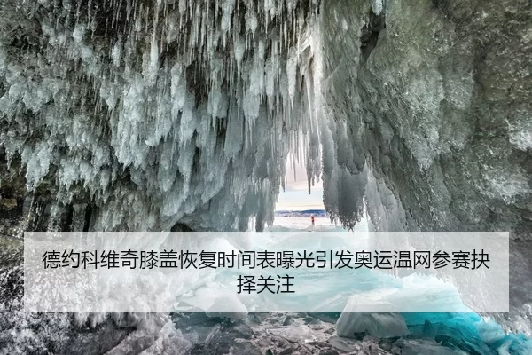 德约科维奇膝盖恢复时间表曝光引发奥运温网参赛抉择关注