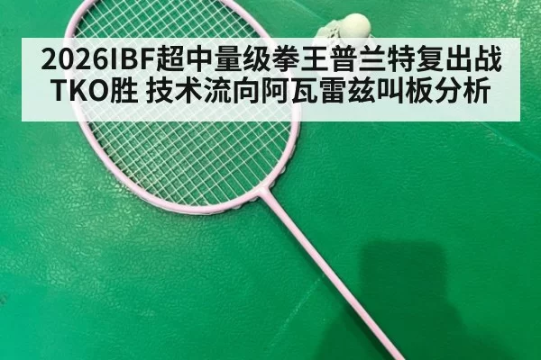 2026IBF超中量级拳王普兰特复出战TKO胜 技术流向阿瓦雷兹叫板分析