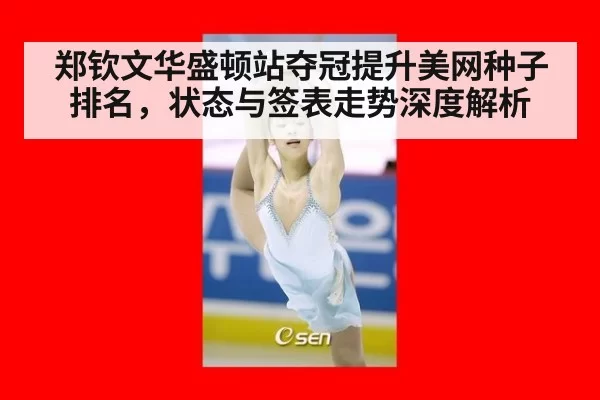 郑钦文华盛顿站夺冠提升美网种子排名，状态与签表走势深度解析