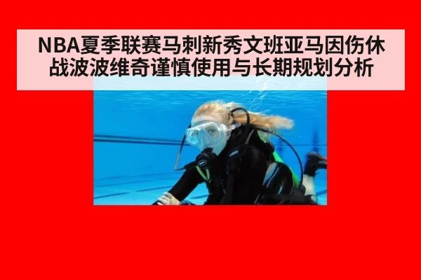 NBA夏季联赛马刺新秀文班亚马因伤休战波波维奇谨慎使用与长期规划分析