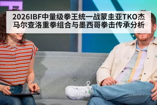 2026IBF中量级拳王统一战蒙圭亚TKO杰马尔查洛重拳组合与墨西哥拳击传承分析