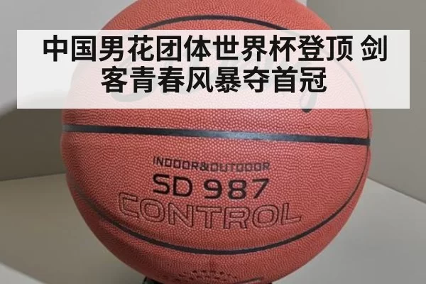 中国男花团体世界杯登顶 剑客青春风暴夺首冠