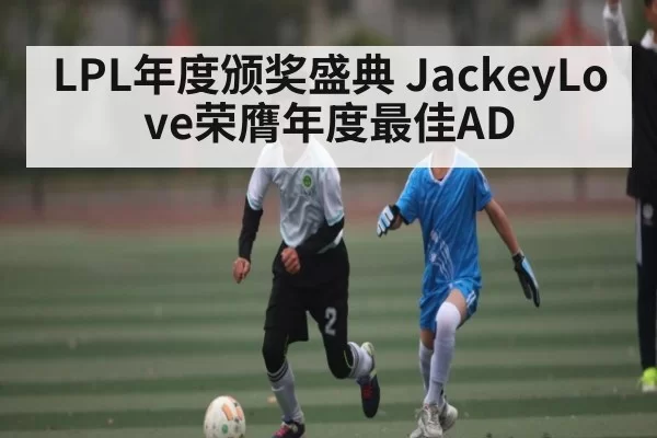 LPL年度颁奖盛典 JackeyLove荣膺年度最佳AD